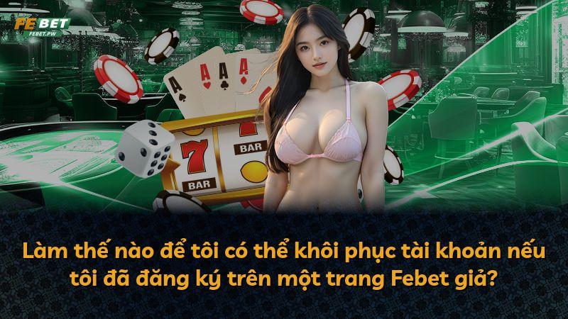 Làm thế nào để tôi có thể khôi phục tài khoản nếu tôi đã đăng ký trên một trang Febet giả?