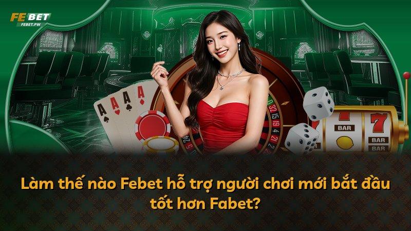 Làm thế nào Febet hỗ trợ người chơi mới bắt đầu tốt hơn Fabet?
