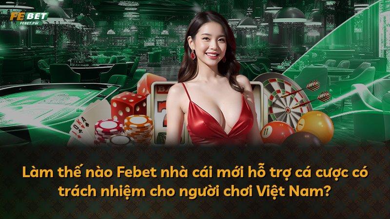 Làm thế nào Febet nhà cái mới hỗ trợ cá cược có trách nhiệm cho người chơi Việt Nam?