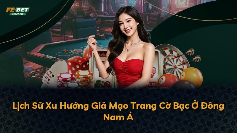 Lịch Sử Xu Hướng Giả Mạo Trang Cờ Bạc Ở Đông Nam Á