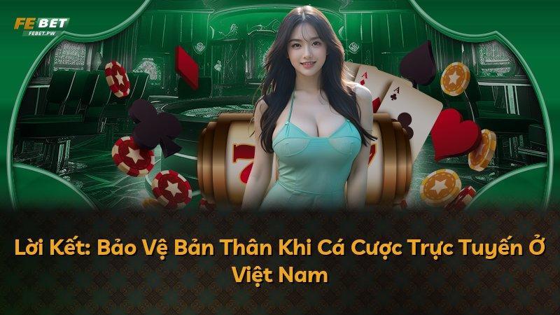 Lời Kết: Bảo Vệ Bản Thân Khi Cá Cược Trực Tuyến Ở Việt Nam