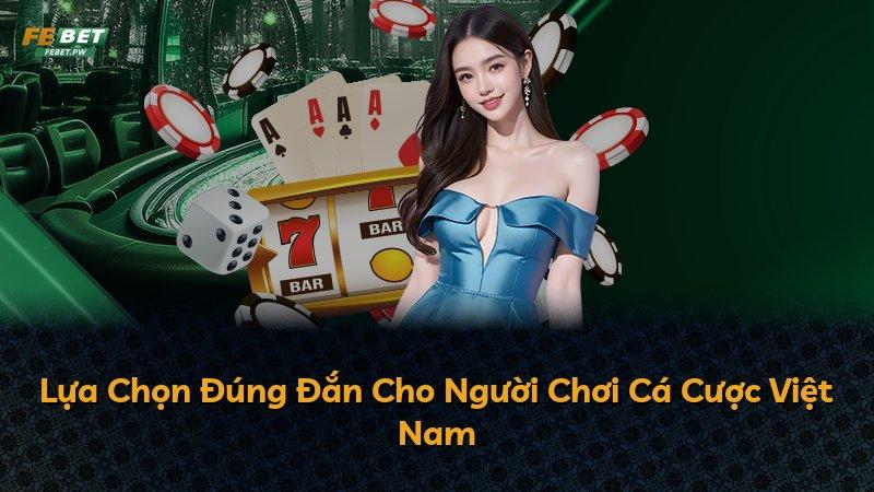 Lựa Chọn Đúng Đắn Cho Người Chơi Cá Cược Việt Nam