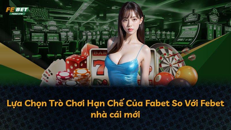 Lựa Chọn Trò Chơi Hạn Chế Của Fabet So Với Febet nhà cái mới