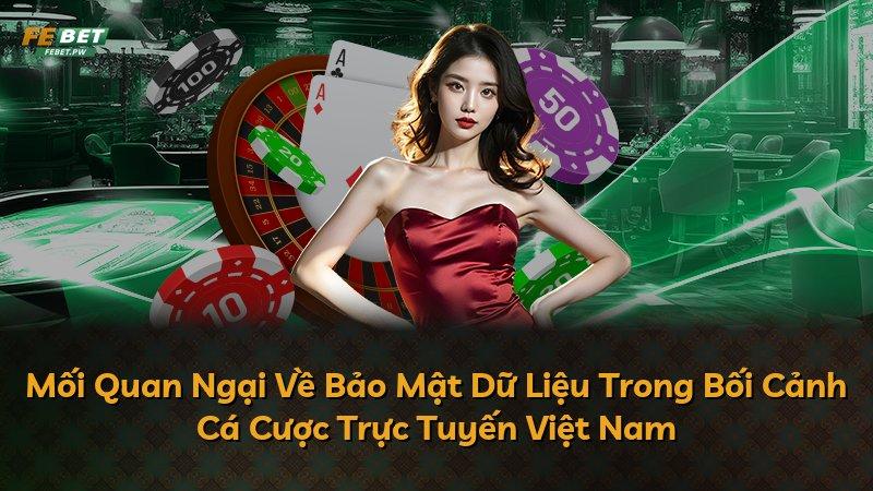 Mối Quan Ngại Về Bảo Mật Dữ Liệu Trong Bối Cảnh Cá Cược Trực Tuyến Việt Nam