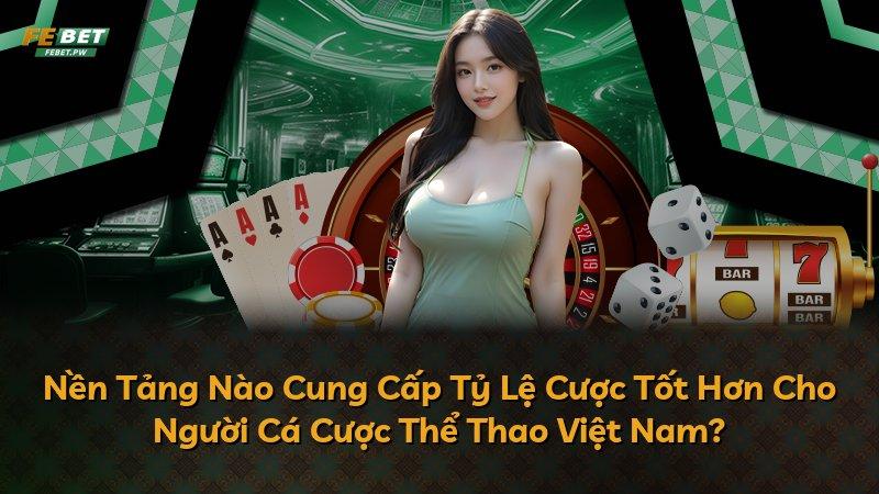 Nền Tảng Nào Cung Cấp Tỷ Lệ Cược Tốt Hơn Cho Người Cá Cược Thể Thao Việt Nam?