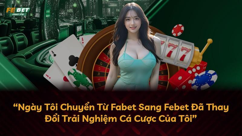 “Ngày Tôi Chuyển Từ Fabet Sang Febet Đã Thay Đổi Trải Nghiệm Cá Cược Của Tôi”