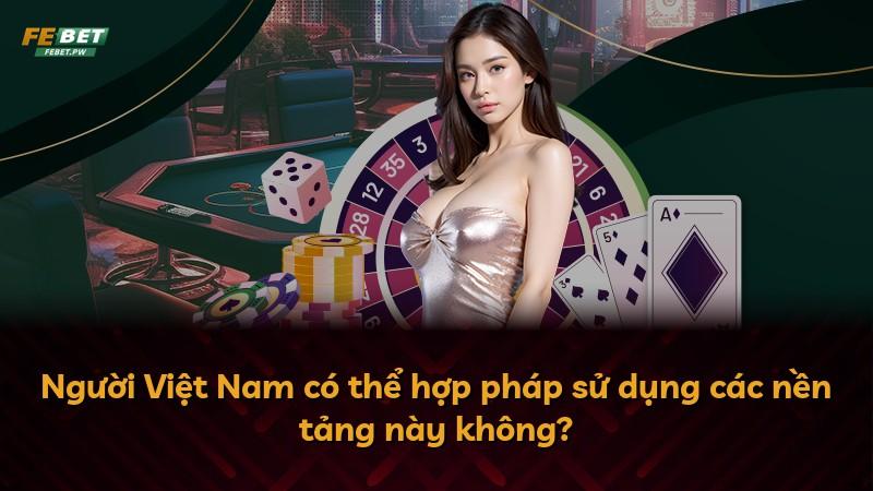 Người Việt Nam có thể hợp pháp sử dụng các nền tảng này không?
