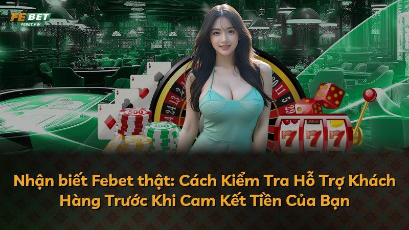 Nhận biết Febet thật: Cách Kiểm Tra Hỗ Trợ Khách Hàng Trước Khi Cam Kết Tiền Của Bạn