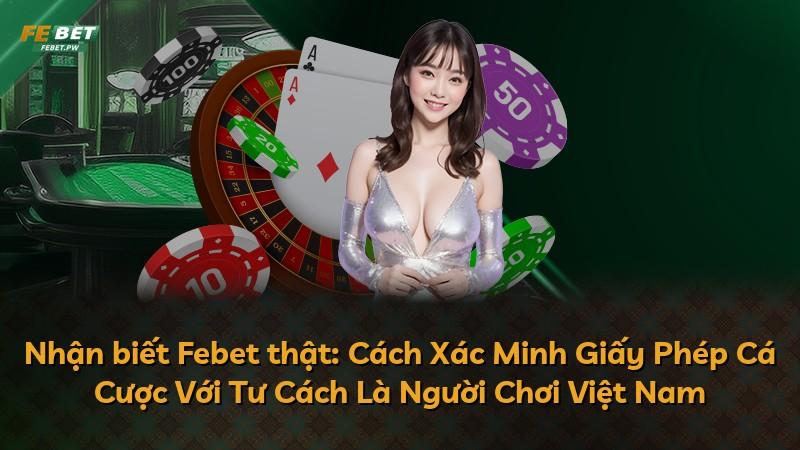 Nhận biết Febet thật: Cách Xác Minh Giấy Phép Cá Cược Với Tư Cách Là Người Chơi Việt Nam