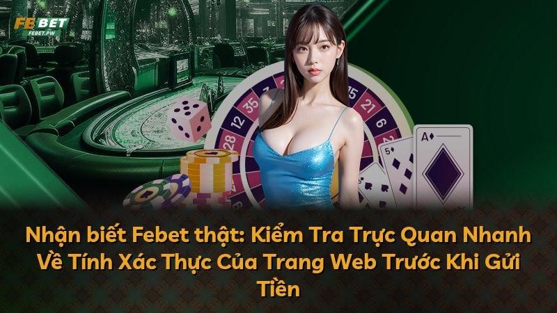 Nhận biết Febet thật: Kiểm Tra Trực Quan Nhanh Về Tính Xác Thực Của Trang Web Trước Khi Gửi Tiền