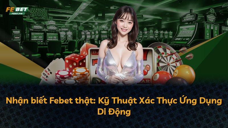 Nhận biết Febet thật: Kỹ Thuật Xác Thực Ứng Dụng Di Động