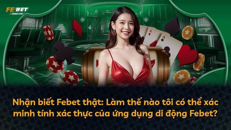 Nhận biết Febet thật: Làm thế nào tôi có thể xác minh tính xác thực của ứng dụng di động Febet?