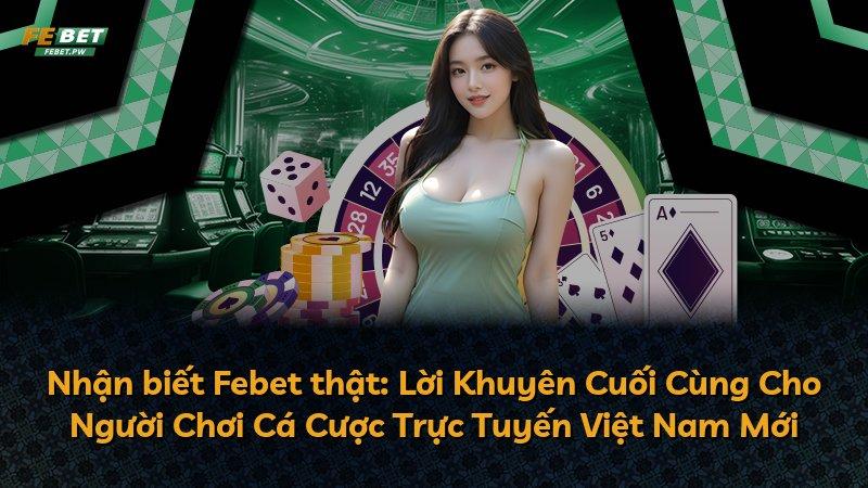 Nhận biết Febet thật: Lời Khuyên Cuối Cùng Cho Người Chơi Cá Cược Trực Tuyến Việt Nam Mới