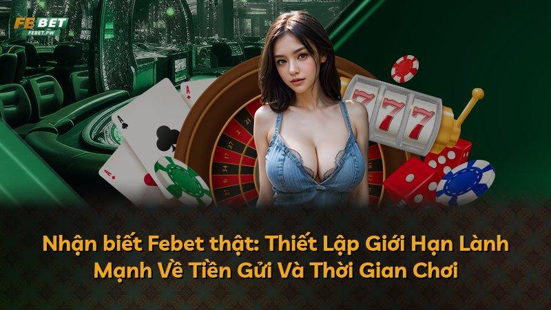 Nhận biết Febet thật: Thiết Lập Giới Hạn Lành Mạnh Về Tiền Gửi Và Thời Gian Chơi