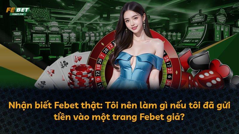 Nhận biết Febet thật: Tôi nên làm gì nếu tôi đã gửi tiền vào một trang Febet giả?