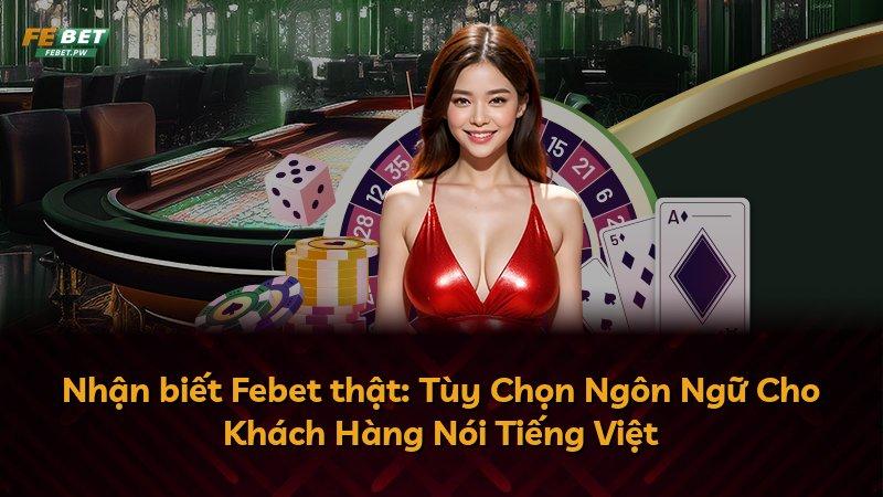 Nhận biết Febet thật: Tùy Chọn Ngôn Ngữ Cho Khách Hàng Nói Tiếng Việt