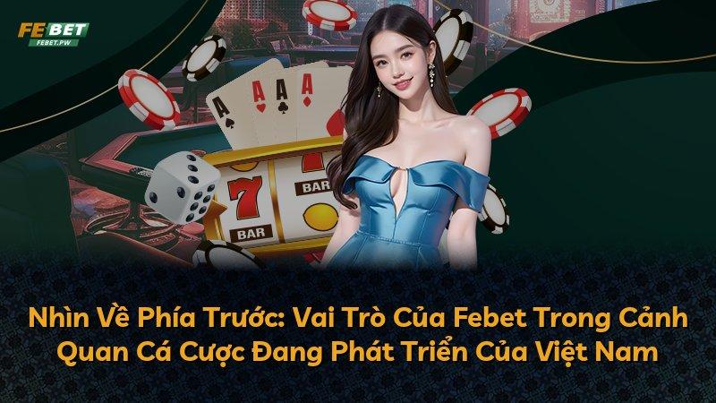 Nhìn Về Phía Trước: Vai Trò Của Febet Trong Cảnh Quan Cá Cược Đang Phát Triển Của Việt Nam