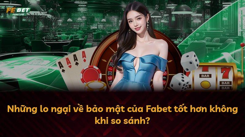 Những lo ngại về bảo mật của Fabet tốt hơn không khi so sánh?