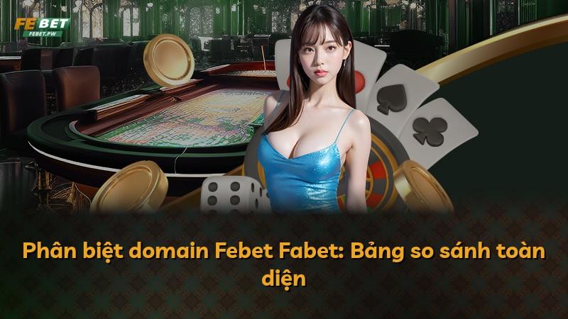 Phân biệt domain Febet Fabet: Bảng so sánh toàn diện