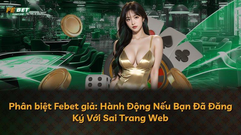 Phân biệt Febet giả: Hành Động Nếu Bạn Đã Đăng Ký Với Sai Trang Web