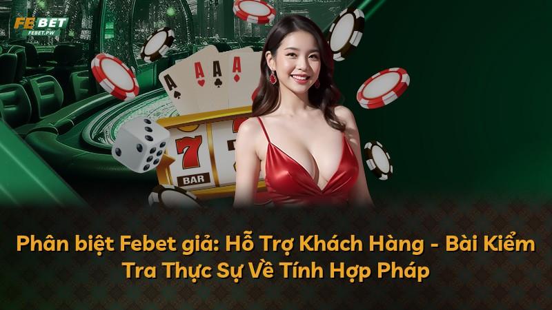 Phân biệt Febet giả: Hỗ Trợ Khách Hàng - Bài Kiểm Tra Thực Sự Về Tính Hợp Pháp
