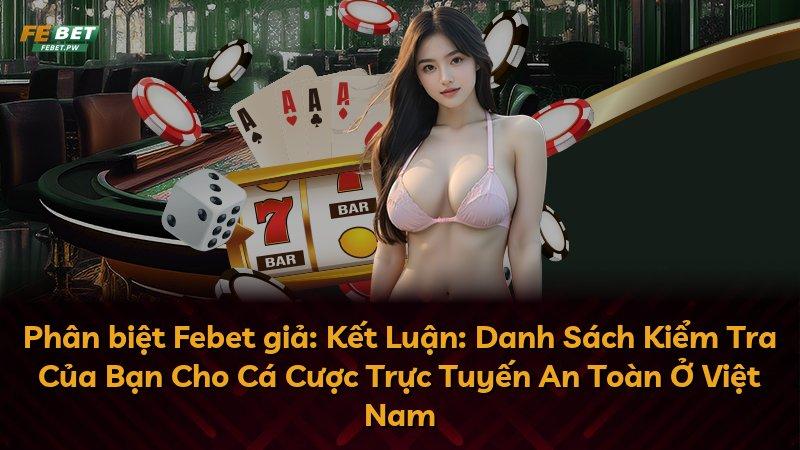 Phân biệt Febet giả: Kết Luận: Danh Sách Kiểm Tra Của Bạn Cho Cá Cược Trực Tuyến An Toàn Ở Việt Nam