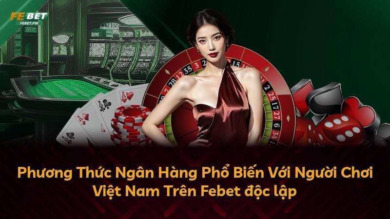 Phương Thức Ngân Hàng Phổ Biến Với Người Chơi Việt Nam Trên Febet độc lập
