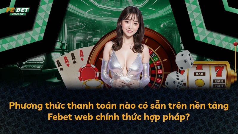 Phương thức thanh toán nào có sẵn trên nền tảng Febet web chính thức hợp pháp?