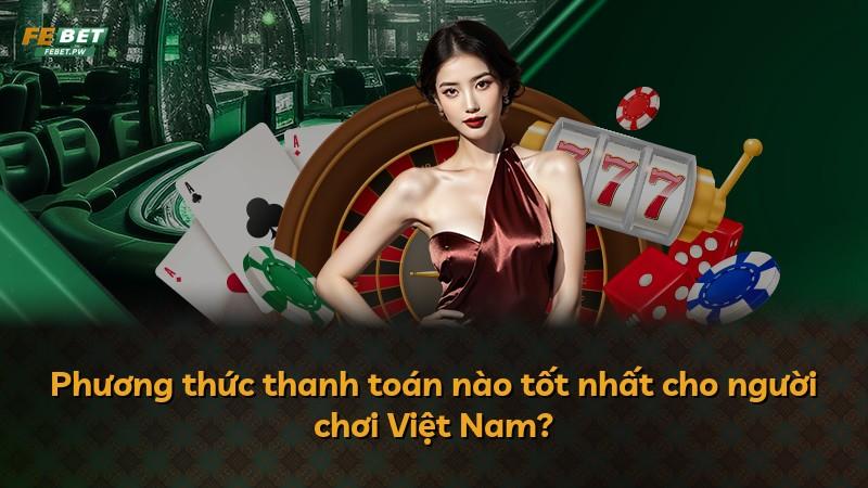 Phương thức thanh toán nào tốt nhất cho người chơi Việt Nam?