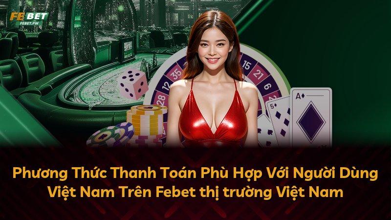 Phương Thức Thanh Toán Phù Hợp Với Người Dùng Việt Nam Trên Febet thị trường Việt Nam