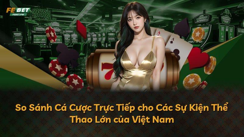 So Sánh Cá Cược Trực Tiếp cho Các Sự Kiện Thể Thao Lớn của Việt Nam