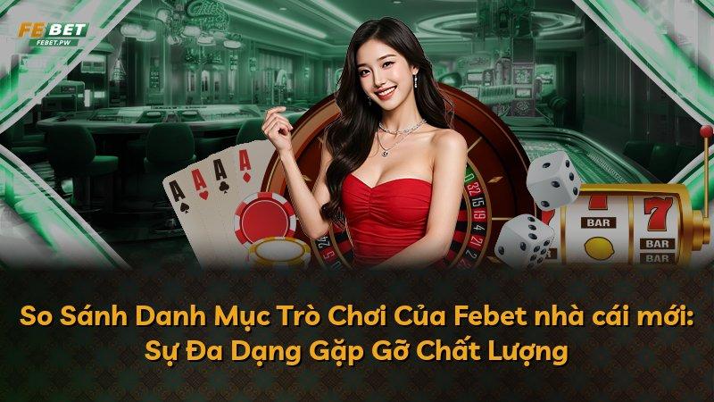 So Sánh Danh Mục Trò Chơi Của Febet nhà cái mới: Sự Đa Dạng Gặp Gỡ Chất Lượng