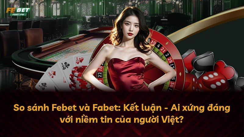 So sánh Febet và Fabet: Kết luận - Ai xứng đáng với niềm tin của người Việt?