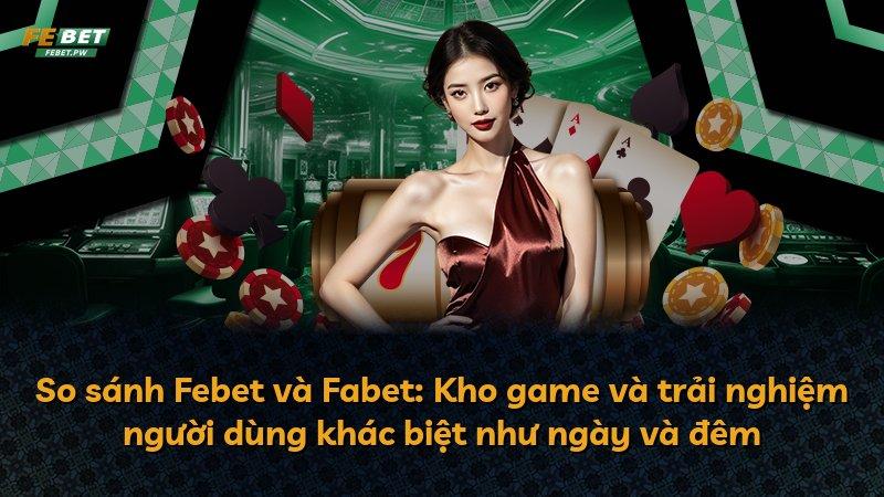 So sánh Febet và Fabet: Kho game và trải nghiệm người dùng khác biệt như ngày và đêm