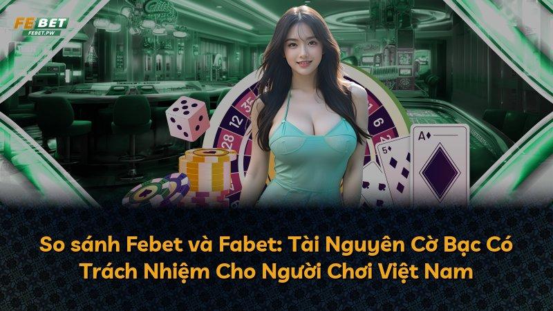 So sánh Febet và Fabet: Tài Nguyên Cờ Bạc Có Trách Nhiệm Cho Người Chơi Việt Nam