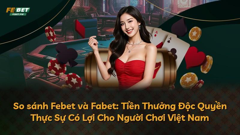So sánh Febet và Fabet: Tiền Thưởng Độc Quyền Thực Sự Có Lợi Cho Người Chơi Việt Nam