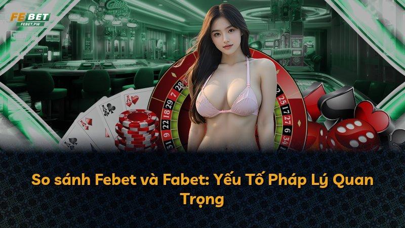 So sánh Febet và Fabet: Yếu Tố Pháp Lý Quan Trọng