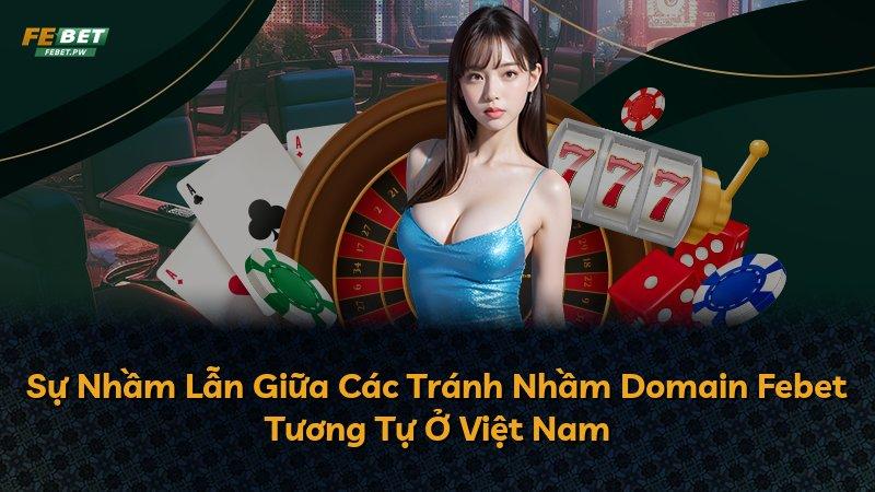 Sự Nhầm Lẫn Giữa Các Tránh Nhầm Domain Febet Tương Tự Ở Việt Nam