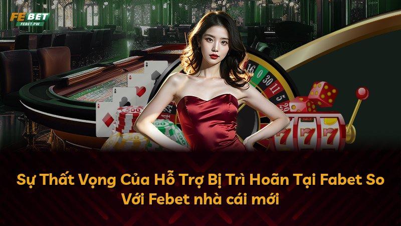 Sự Thất Vọng Của Hỗ Trợ Bị Trì Hoãn Tại Fabet So Với Febet nhà cái mới