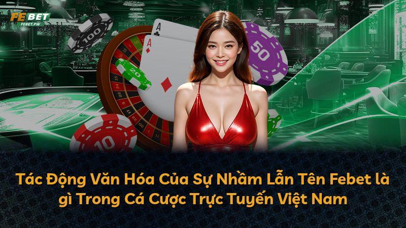 Tác Động Văn Hóa Của Sự Nhầm Lẫn Tên Febet là gì Trong Cá Cược Trực Tuyến Việt Nam