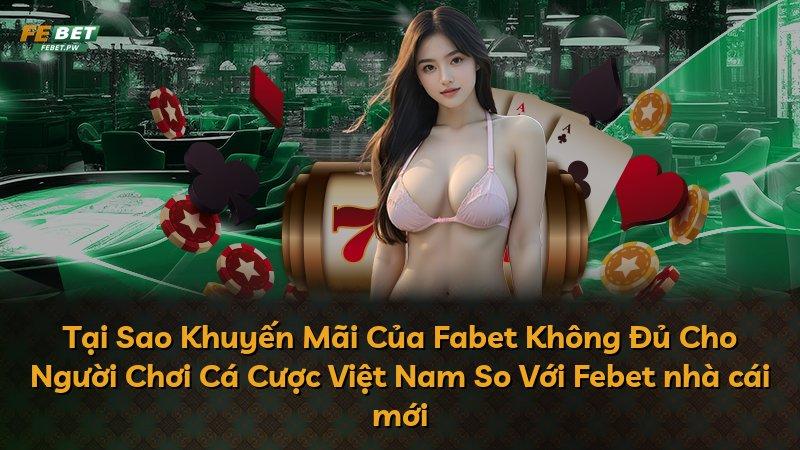 Tại Sao Khuyến Mãi Của Fabet Không Đủ Cho Người Chơi Cá Cược Việt Nam So Với Febet nhà cái mới