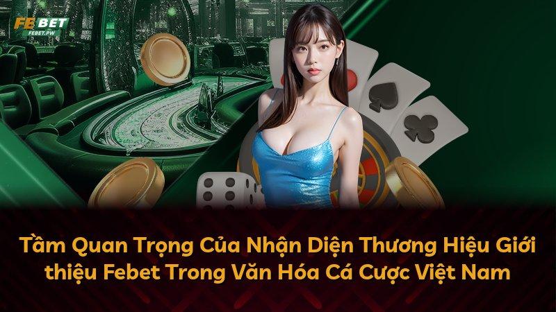 Tầm Quan Trọng Của Nhận Diện Thương Hiệu Giới thiệu Febet Trong Văn Hóa Cá Cược Việt Nam
