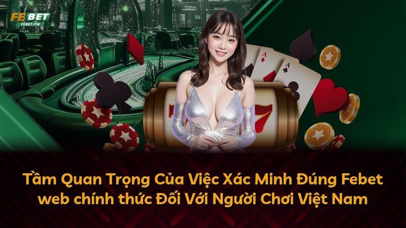 Tầm Quan Trọng Của Việc Xác Minh Đúng Febet web chính thức Đối Với Người Chơi Việt Nam