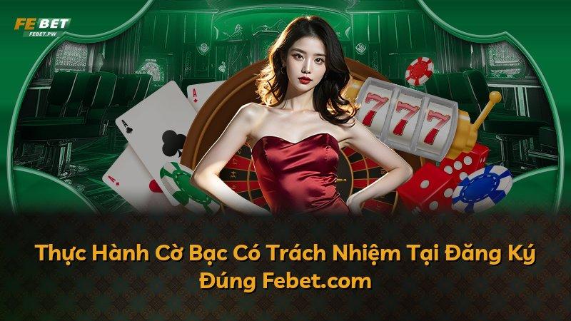 Thực Hành Cờ Bạc Có Trách Nhiệm Tại Đăng Ký Đúng Febet.com