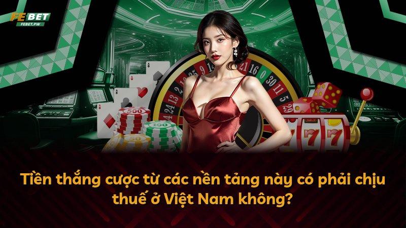 Tiền thắng cược từ các nền tảng này có phải chịu thuế ở Việt Nam không?
