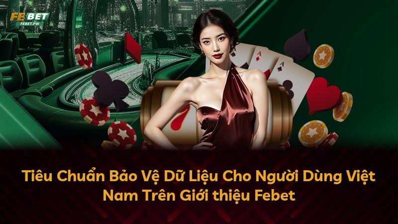 Tiêu Chuẩn Bảo Vệ Dữ Liệu Cho Người Dùng Việt Nam Trên Giới thiệu Febet