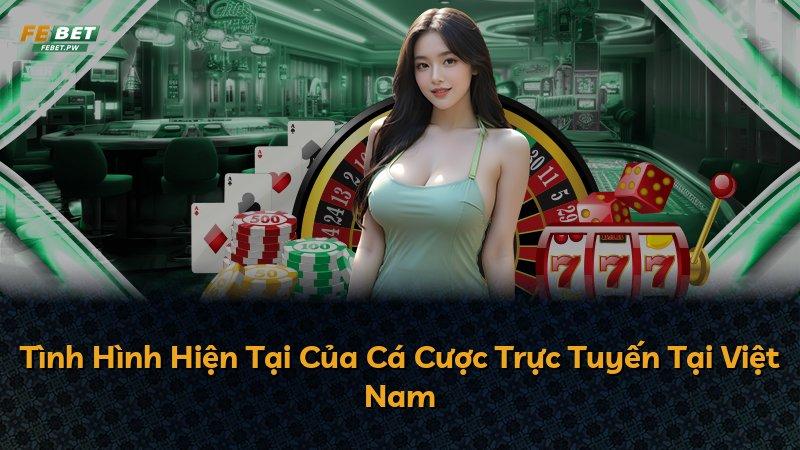 Tình Hình Hiện Tại Của Cá Cược Trực Tuyến Tại Việt Nam