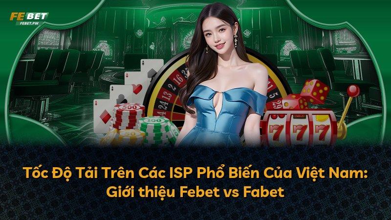 Tốc Độ Tải Trên Các ISP Phổ Biến Của Việt Nam: Giới thiệu Febet vs Fabet