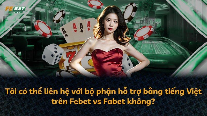 Tôi có thể liên hệ với bộ phận hỗ trợ bằng tiếng Việt trên Febet vs Fabet không?
