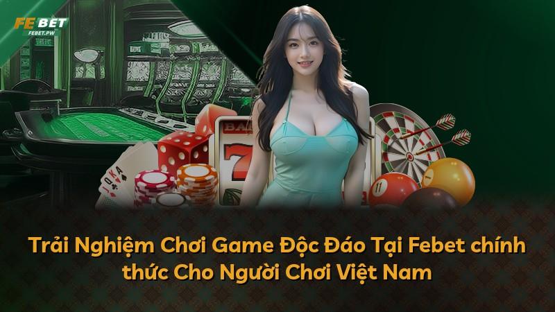 Trải Nghiệm Chơi Game Độc Đáo Tại Febet chính thức Cho Người Chơi Việt Nam